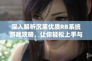 深入解析沉芙优质RB系统游戏攻略，让你轻松上手与畅玩