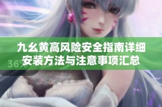 九幺黄高风险安全指南详细安装方法与注意事项汇总
