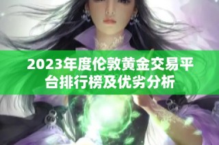 2023年度伦敦黄金交易平台排行榜及优劣分析
