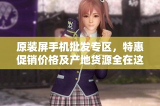 原装屏手机批发专区，特惠促销价格及产地货源全在这里