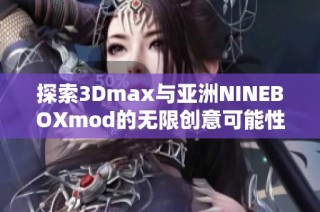 探索3Dmax与亚洲NINEBOXmod的无限创意可能性