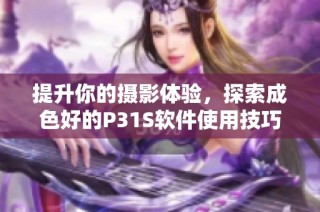 提升你的摄影体验，探索成色好的P31S软件使用技巧