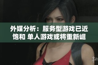 外媒分析：服务型游戏已近饱和 单人游戏或将重新崛起
