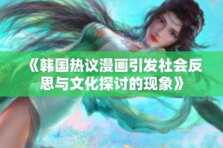 《韩国热议漫画引发社会反思与文化探讨的现象》