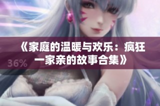 《家庭的温暖与欢乐：疯狂一家亲的故事合集》