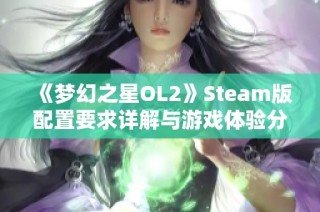 《梦幻之星OL2》Steam版配置要求详解与游戏体验分析