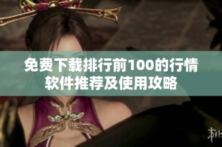 免费下载排行前100的行情软件推荐及使用攻略