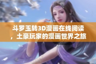 斗罗玉转3D漫画在线阅读，土豪玩家的漫画世界之旅