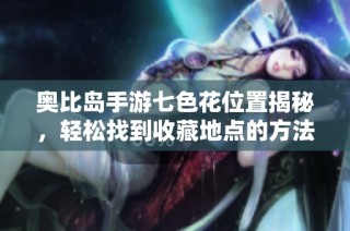 奥比岛手游七色花位置揭秘，轻松找到收藏地点的方法
