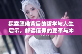 探索堕佛背后的哲学与人生启示，解读信仰的变革与冲突