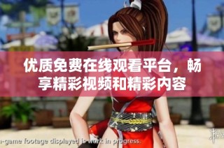 优质免费在线观看平台，畅享精彩视频和精彩内容