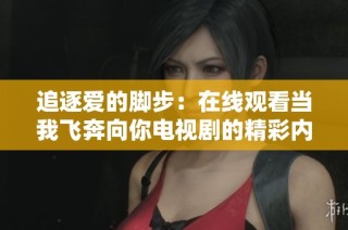 追逐爱的脚步：在线观看当我飞奔向你电视剧的精彩内容