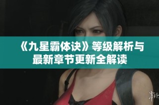 《九星霸体诀》等级解析与最新章节更新全解读