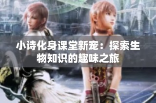 小诗化身课堂新宠：探索生物知识的趣味之旅