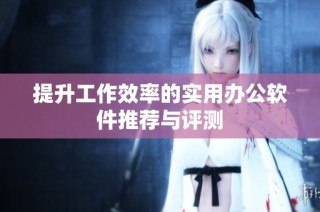 提升工作效率的实用办公软件推荐与评测