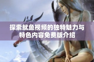 探索鱿鱼视频的独特魅力与特色内容免费版介绍
