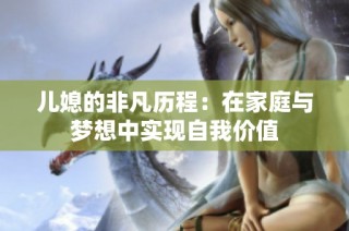 儿媳的非凡历程：在家庭与梦想中实现自我价值