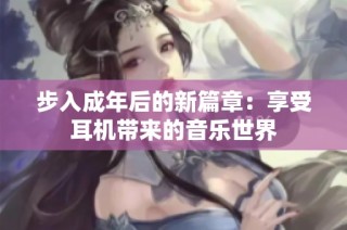 步入成年后的新篇章：享受耳机带来的音乐世界
