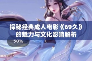 探秘经典成人电影《69久》的魅力与文化影响解析