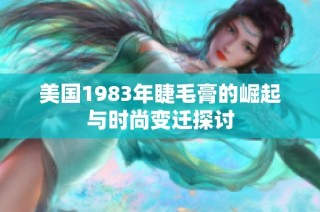 美国1983年睫毛膏的崛起与时尚变迁探讨
