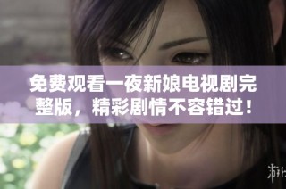 免费观看一夜新娘电视剧完整版，精彩剧情不容错过！
