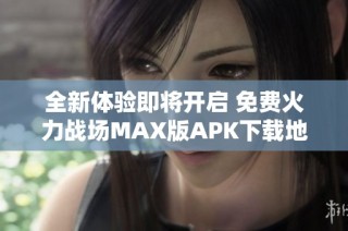 全新体验即将开启 免费火力战场MAX版APK下载地址分享