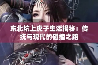 东北炕上虎子生活揭秘：传统与现代的碰撞之路