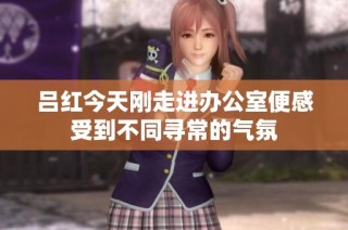 吕红今天刚走进办公室便感受到不同寻常的气氛