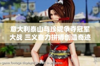 意大利泰山与珍妮争夺冠军大战 三义奋力拼搏创造奇迹