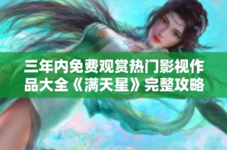 三年内免费观赏热门影视作品大全《满天星》完整攻略