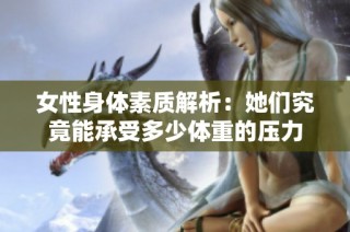 女性身体素质解析：她们究竟能承受多少体重的压力
