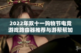 2022年双十一购物节电竞游戏路由器推荐与游帮帮加速器电脑版V25分析