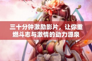 三十分钟激励影片，让你重燃斗志与激情的动力源泉