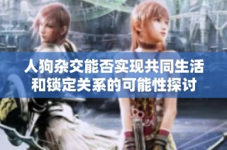 人狗杂交能否实现共同生活和锁定关系的可能性探讨