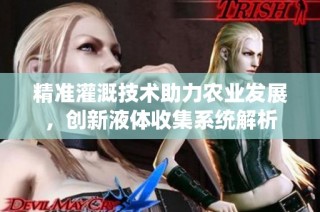 精准灌溉技术助力农业发展，创新液体收集系统解析