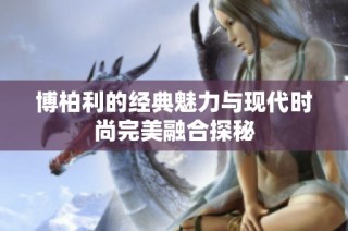 博柏利的经典魅力与现代时尚完美融合探秘