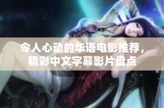 令人心动的华语电影推荐，精彩中文字幕影片盘点