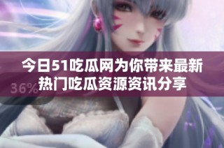 今日51吃瓜网为你带来最新热门吃瓜资源资讯分享