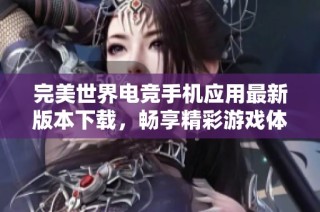 完美世界电竞手机应用最新版本下载，畅享精彩游戏体验