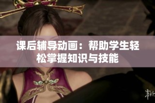 课后辅导动画：帮助学生轻松掌握知识与技能