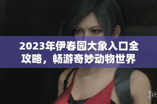 2023年伊春园大象入口全攻略，畅游奇妙动物世界