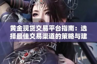 黄金现货交易平台指南：选择最佳交易渠道的策略与建议