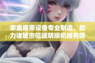 家禽屠宰设备专业制造，助力诸城市信诚明顺机械有限公司发展