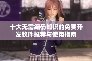 十大无需编码知识的免费开发软件推荐与使用指南