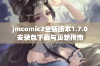 jmcomic2全新版本1.7.0安装包下载与更新指南