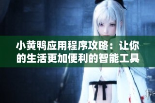 小黄鸭应用程序攻略：让你的生活更加便利的智能工具