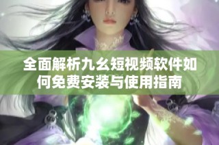 全面解析九幺短视频软件如何免费安装与使用指南