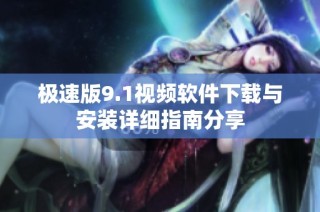 极速版9.1视频软件下载与安装详细指南分享