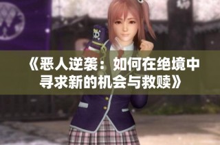 《恶人逆袭：如何在绝境中寻求新的机会与救赎》