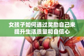 女孩子如何通过奖励自己来提升生活质量和自信心